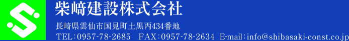 柴﨑建設株式会社  長崎県雲仙市国見町土黒丙434番地  TEL：0957-78-2685　FAX：0957-78-2634  E-mail：info[at]shibasaki-const.co.jp